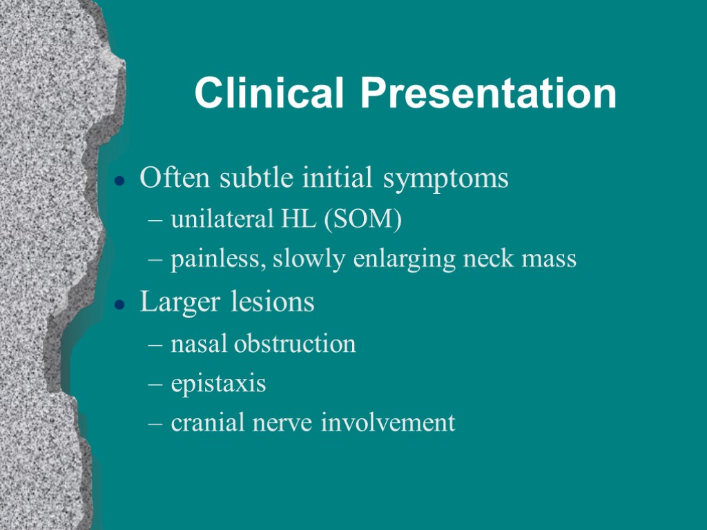 Clinical Presentation Often subtle initial symptoms unilateral HL (SOM) painless, slowly enlarging neck mass